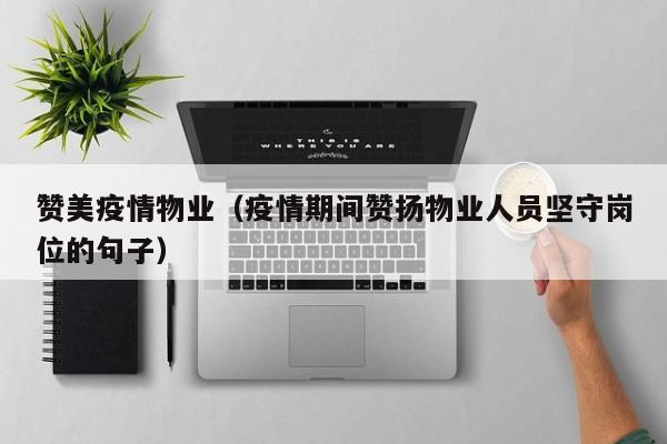 赞美疫情物业（疫情期间赞扬物业人员坚守岗位的句子）